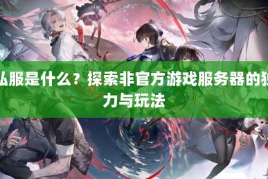深度解析奇迹私服：非官方版本带来的独特游戏体验与玩法