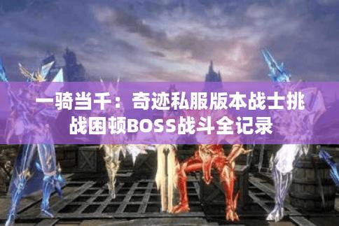 奇迹sf私人服务器：全新BOSS挑战与自由交易系统带来全新游戏体验